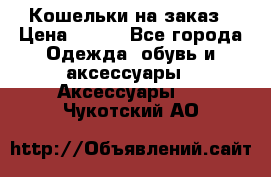 Кошельки на заказ › Цена ­ 800 - Все города Одежда, обувь и аксессуары » Аксессуары   . Чукотский АО